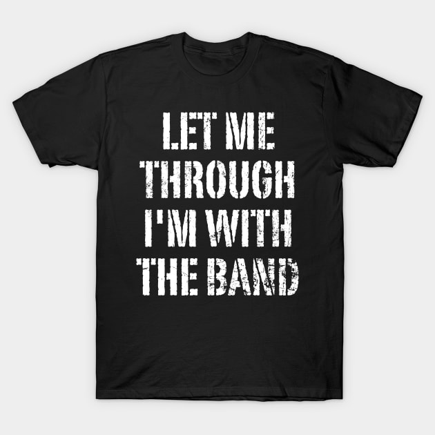 Let Me Through, I'm With The Band T-Shirt by Kushteez